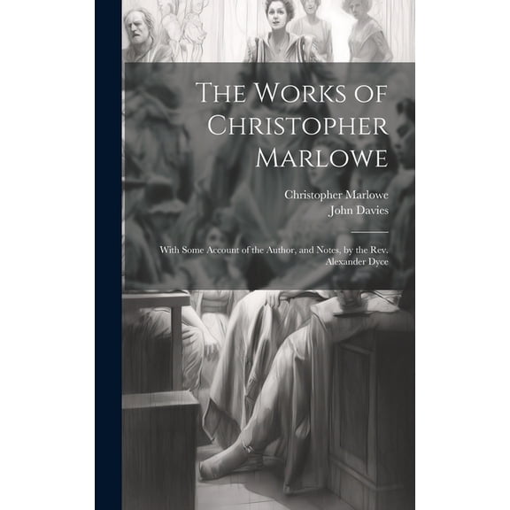 The Works of Christopher Marlowe: With Some Account of the Author, and Notes, by the Rev. Alexander Dyce, (Hardcover)