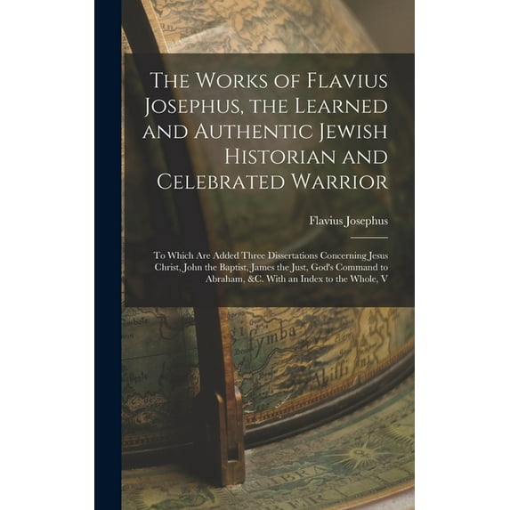 The Works of Flavius Josephus, the Learned and Authentic Jewish Historian and Celebrated Warrior, (Hardcover)