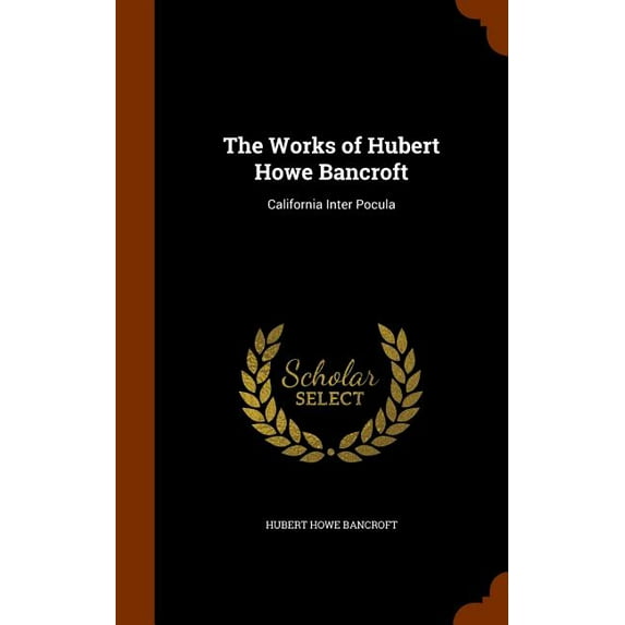 The Works of Hubert Howe Bancroft : California Inter Pocula (Hardcover)