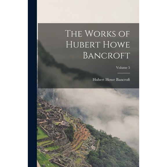 The Works of Hubert Howe Bancroft; Volume 5 (Paperback)