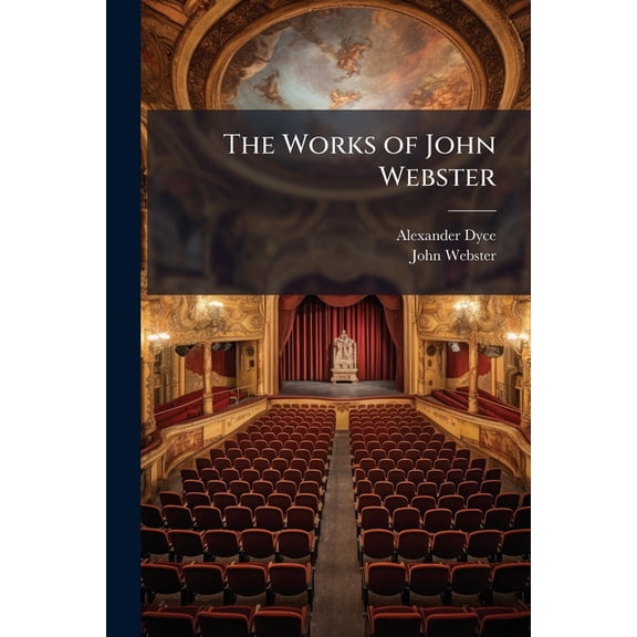 The Works of John Webster : Now First Collected, With Some Account of the Author, and Notes (Paperback)