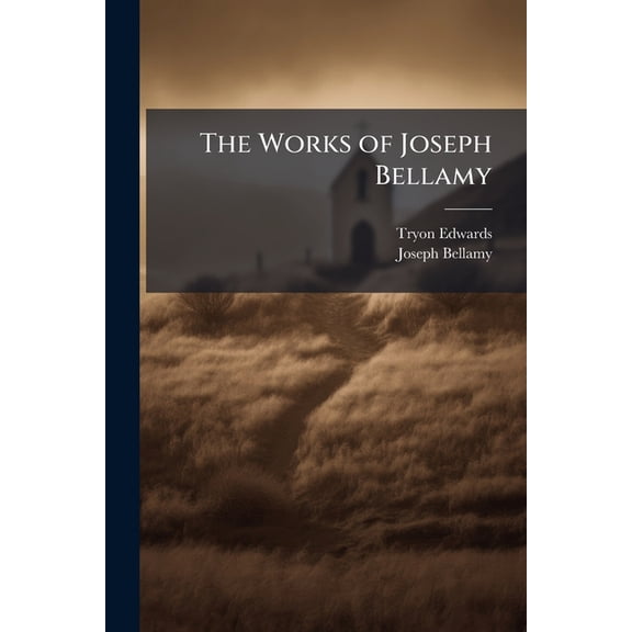 The Works of Joseph Bellamy : First Pastor of the Church in Bethlem, Conn., With a Memoir of His Life and Character (Paperback)