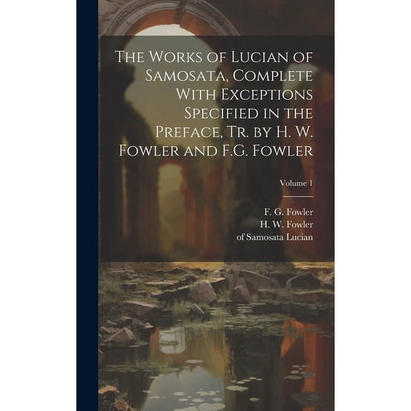 The Works of Lucian of Samosata, Complete With Exceptions Specified in the Preface, Tr. by H. W. Fowler and F.G. Fowler; Volume 1
