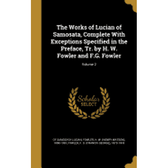 The Works of Lucian of Samosata, Complete With Exceptions Specified in the Preface, Tr. by H. W. Fowler and F.G. Fowler; Volume 2 (Hardcover)