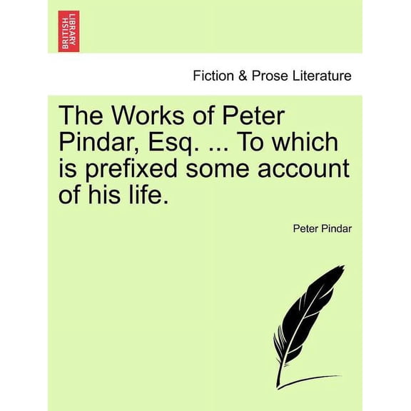 The Works of Peter Pindar, Esq. ... To which is prefixed some account of his life. (Paperback)