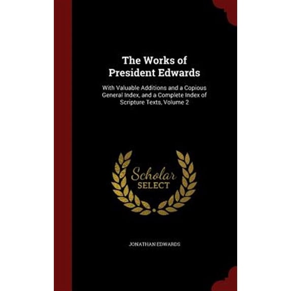 The Works of President Edwards: With Valuable Additions and a Copious General Index, and a Complete Index of Scripture Texts, Volume 2 Hardcover