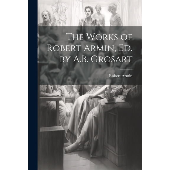 The Works of Robert Armin, Ed. by A.B. Grosart (Paperback)