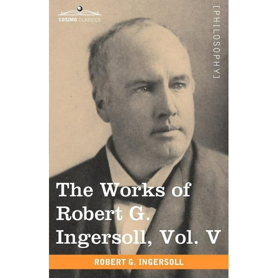 The Works of Robert G. Ingersoll, Vol. V (in 12 Volumes) (Paperback)