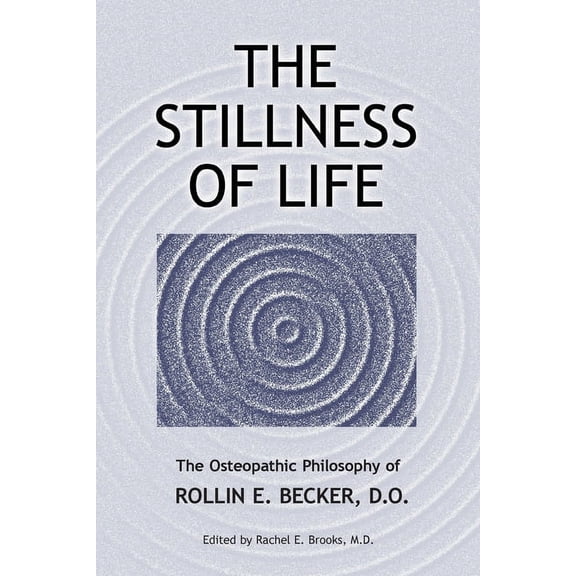 The Works of Rollin E. Becker, Do The Stillness of Life: The Osteopathic Philosophy of Rollin E. Becker, DO, (Paperback)