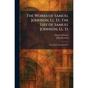 The Works of Samuel Johnson, Ll. D. The Life of Samuel Johnson, Ll. D. By Sir John Hawkins, KNT, Paperback
