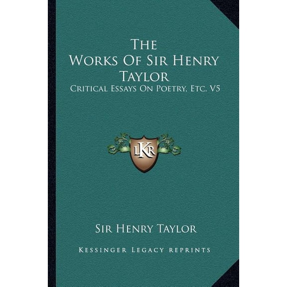 The Works of Sir Henry Taylor : Critical Essays on Poetry, Etc. V5 (Paperback)