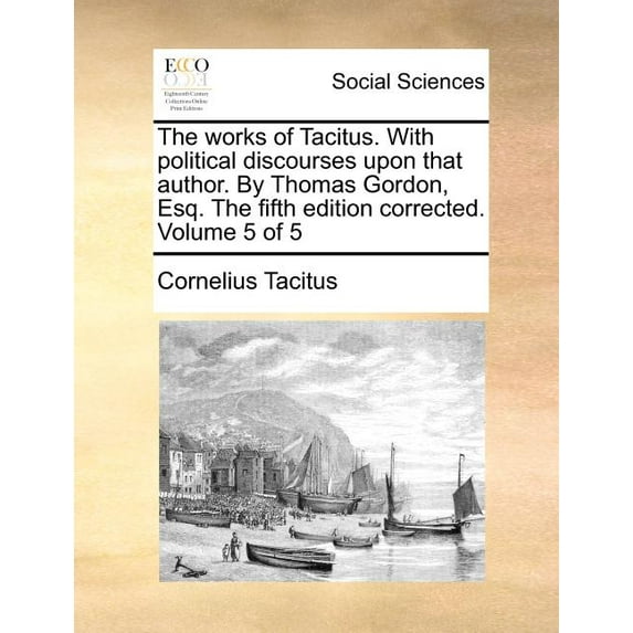 The Works of Tacitus. with Political Discourses Upon That Author. by Thomas Gordon, Esq. Corrected. Volume 5 of 5 (The Fifth Edition) (Paperback)