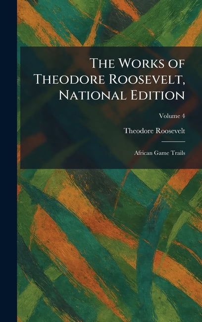 The Works of Theodore Roosevelt, National Edition: African Game Trails, (Hardcover)
