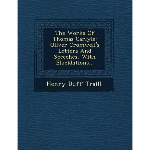 The Works of Thomas Carlyle : Oliver Cromwell's Letters and Speeches, with Elucidations... (Paperback)