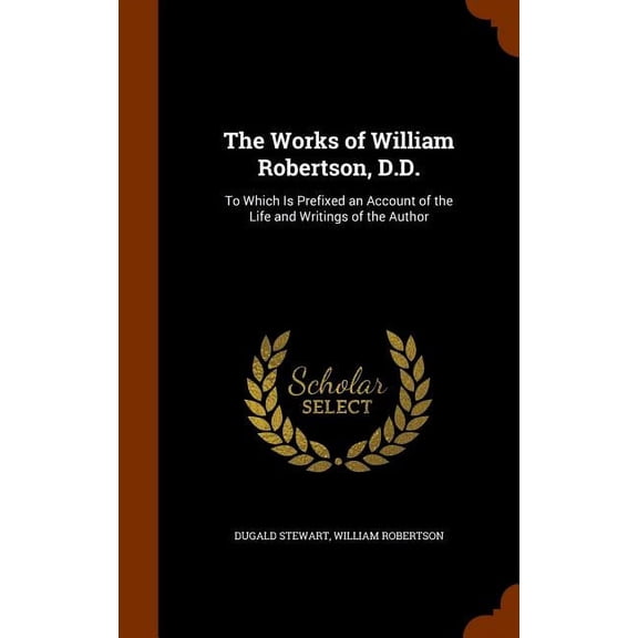 The Works of William Robertson, D.D. : To Which Is Prefixed an Account of the Life and Writings of the Author (Hardcover)