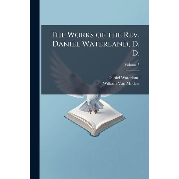 The Works of the Rev. Daniel Waterland, D. D. : To Which Is Prefixed a Review of the Author's Life and Writings, Volume 5 (Paperback)