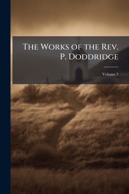 The Works of the Rev. P. Doddridge, Volume 3 (Paperback)