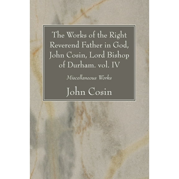 The Works of the Right Reverend Father in God, John Cosin, Lord Bishop of Durham. vol. IV (Paperback)