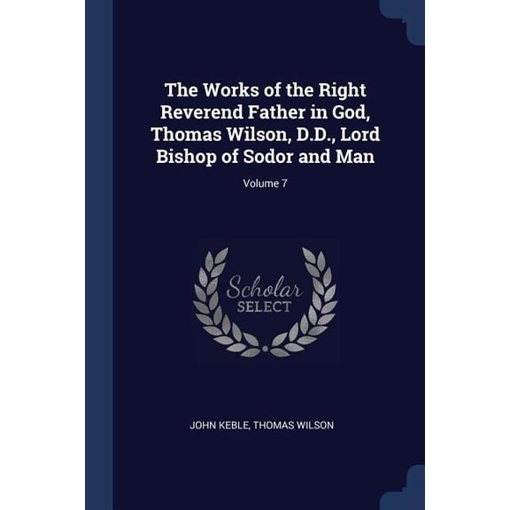The Works of the Right Reverend Father in God, Thomas Wilson, D.D., Lord Bishop of Sodor and Man; Volume 7 (Paperback)