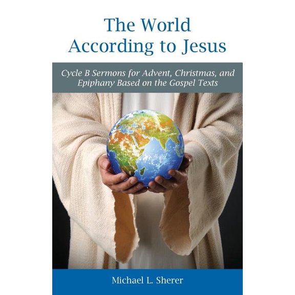 The World According to Jesus: Cycle B Sermons for Advent, Christmas, and Epiphany Based on the Gospel Texts, (Paperback)