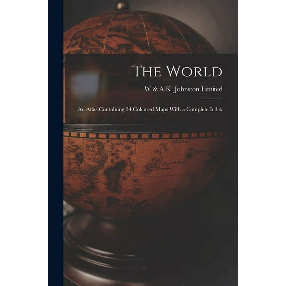 The World: An Atlas Containing 34 Coloured Maps With a Complete Index