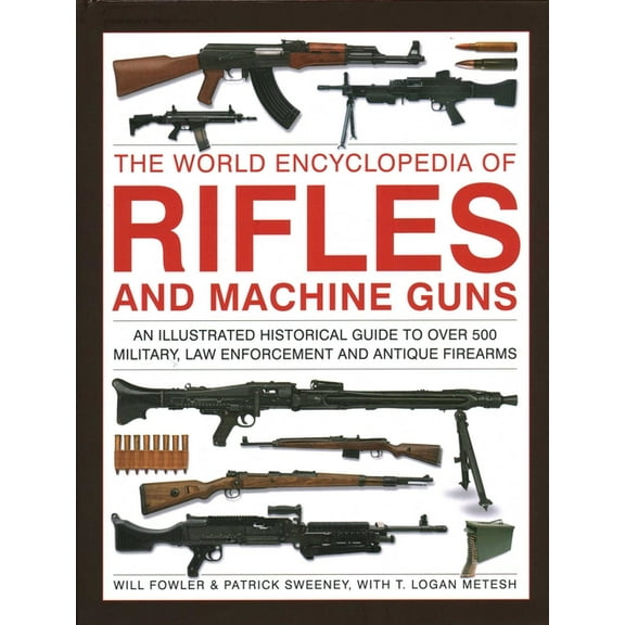 The World Encyclopedia of Rifles and Machine Guns: An Illustrated Historical Guide to Over 500 Military, Law Enforcement, (Hardcover)
