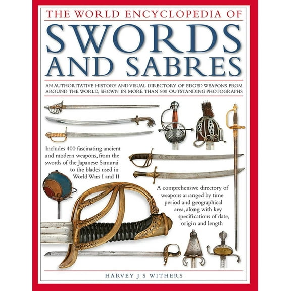 The World Encyclopedia of Swords and Sabres: An Authoritative History and Visual Directory of Edged Weapons from Around , (Hardcover)