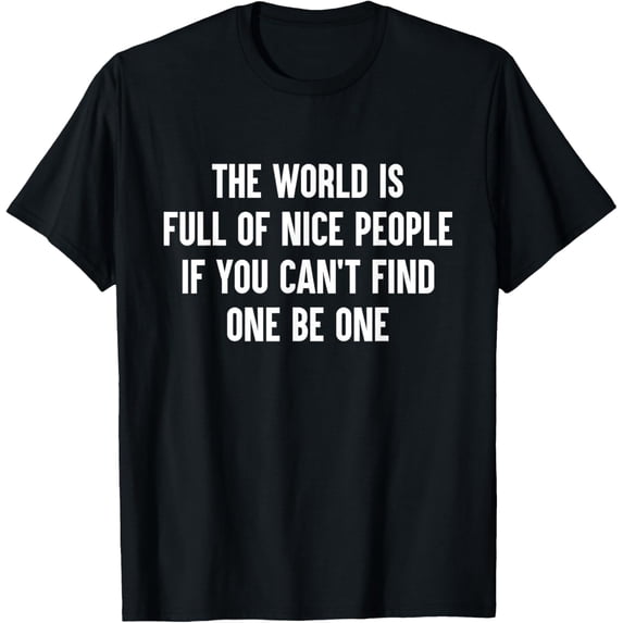 The World Is Full Of Nice People If You Cant Find One Be One T-Shirt men and women can wear, black, white, gifts