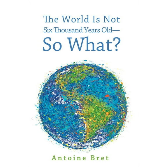 The World Is Not Six Thousand Years Old--So What? (Paperback)