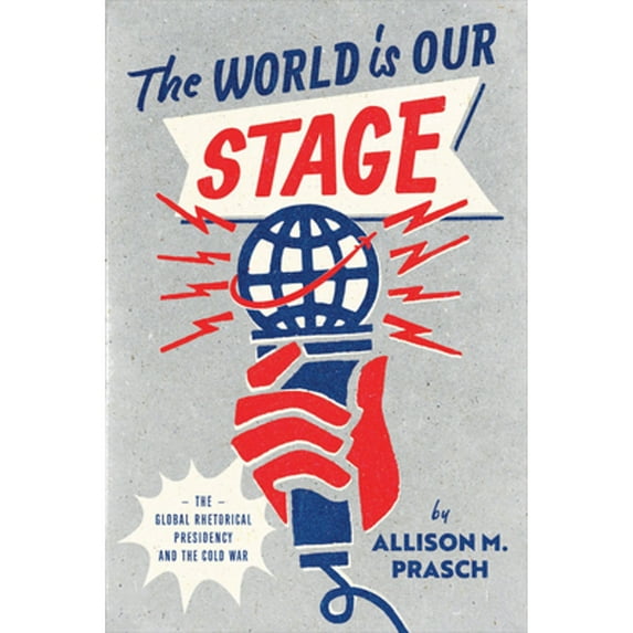 Pre-Owned The World Is Our Stage: The Global Rhetorical Presidency and the Cold War (Paperback) 0226823660 9780226823669