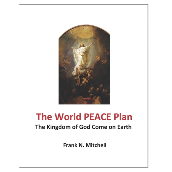 The World PEACE Plan: The Kingdom of God Come on Earth Paperback 1717304729 9781717304728 Frank N. Mitchell