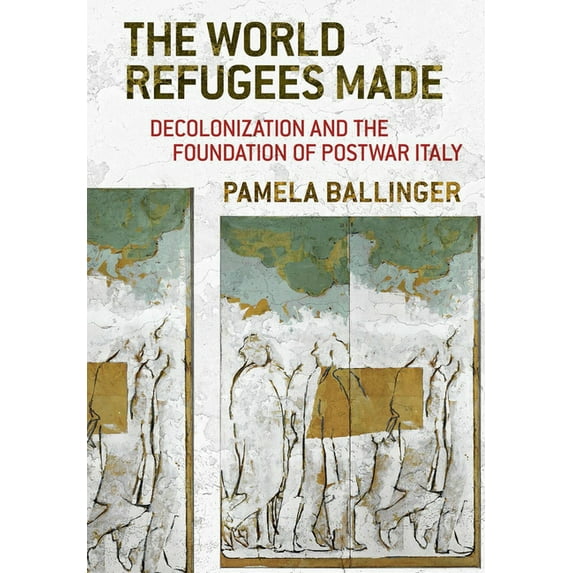 The World Refugees Made: Decolonization and the Foundation of Postwar Italy, (Paperback)