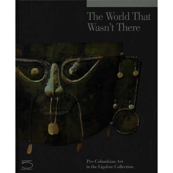 The World That Wasn't There : Pre-Columbian Art in the Ligabue Collection (Hardcover)