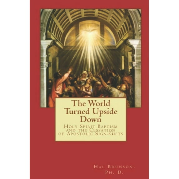 The World Turned Upside Down: Holy Spirit Baptism and the Cessation of Apostolic Sign-Gifts