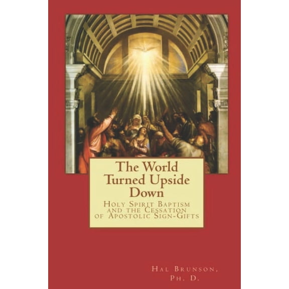 The World Turned Upside Down: Holy Spirit Baptism and the Cessation of Apostolic Sign-Gifts