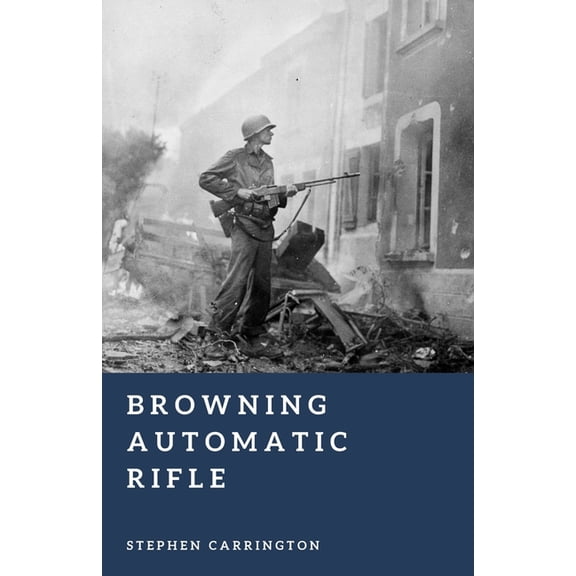 The World War II Library: Weapons Browning Automatic Rifle: America's Squad Weapon, (Paperback)