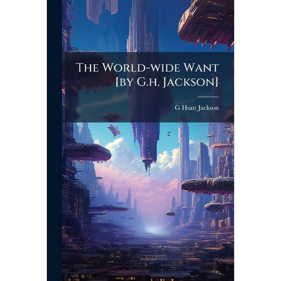 The World-wide Want [by G.h. Jackson] (Paperback)