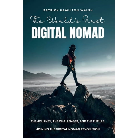 The World's First Digital Nomad: The Journey, The Challenges, and The Future: Joining the Digital Nomad Revolution, (Paperback)