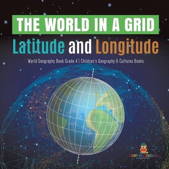 The World in a Grid: Latitude and Longitude World Geography Book Grade 4 Children's Geography & Cultures Books, (Paperback)