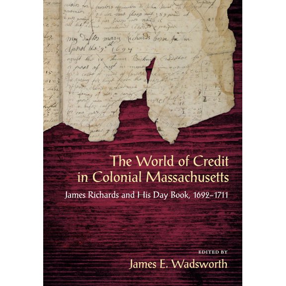 The World of Credit in Colonial Massachusetts : James Richards and His Daybook, 1692-1711 (Paperback)