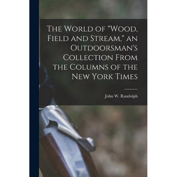 The World of "Wood, Field and Stream," an Outdoorsman's Collection From the Columns of the New York Times, (Paperback)