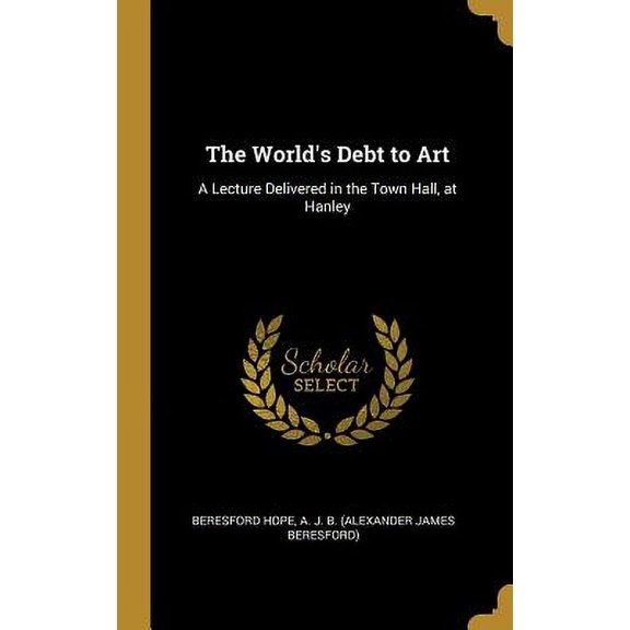 The World's Debt to Art : A Lecture Delivered in the Town Hall, at Hanley (Hardcover)