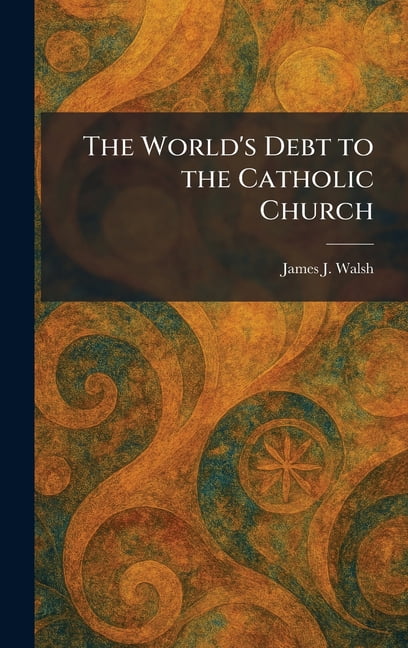 The World's Debt to the Catholic Church, (Hardcover)