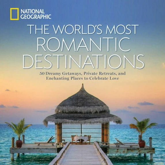 The World's Most Romantic Destinations: 50 Dreamy Getaways, Private Retreats, and Enchanting Places to Celebrate Love (Hardcover)