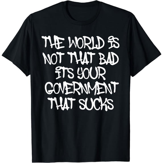 The World's Not That Bad It's Your Government That Sucks T-Shirt