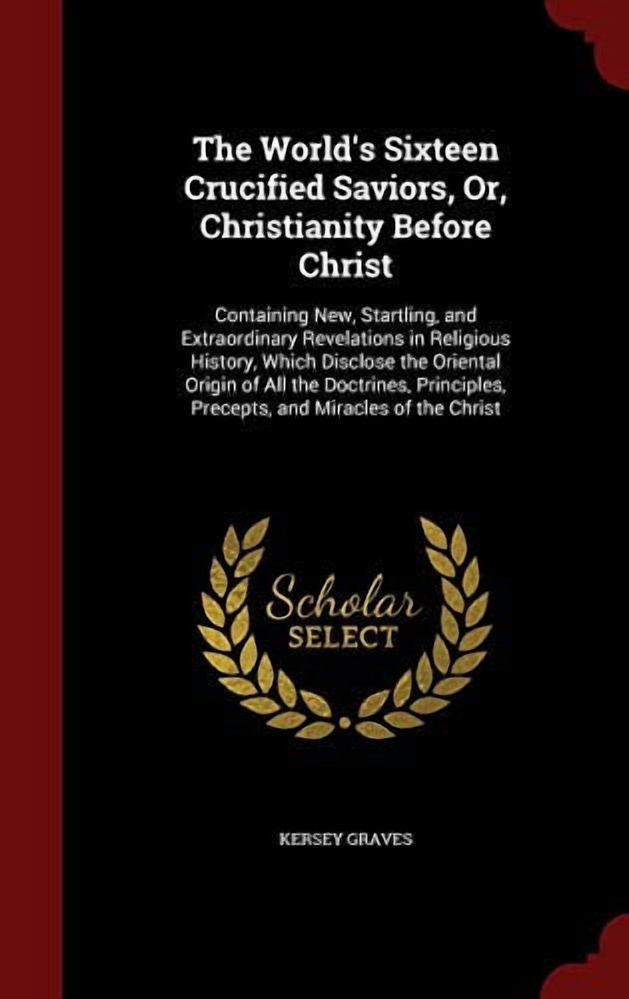 The World's Sixteen Crucified Saviors, Or, Christianity Before Christ (Hardcover)