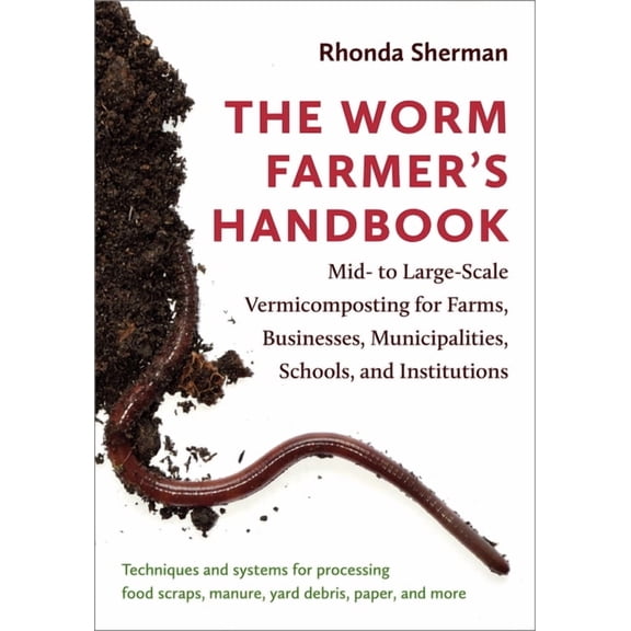 The Worm Farmer's Handbook: Mid- To Large-Scale Vermicomposting for Farms, Businesses, Municipalities, Schools, and Inst, (Paperback)