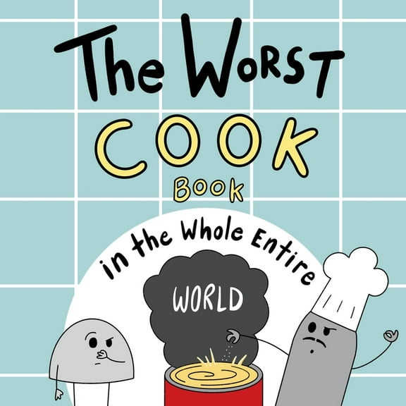Worst World Works The Worst Cook Book in the Whole Entire World: A Seriously Silly Story for Kids, (Paperback)
