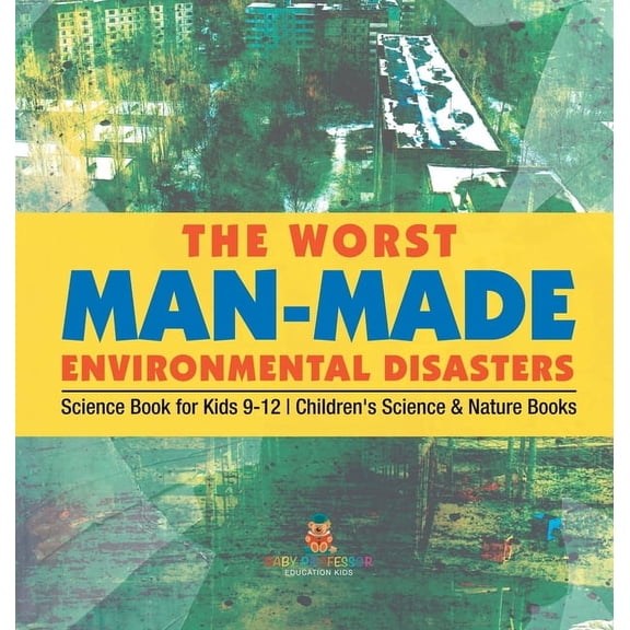 The Worst Man-Made Environmental Disasters - Science Book for Kids 9-12 Children's Science & Nature Books, (Hardcover)