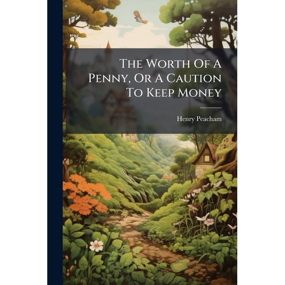 The Worth Of A Penny, Or A Caution To Keep Money : Now Newly Reprinted (Paperback)